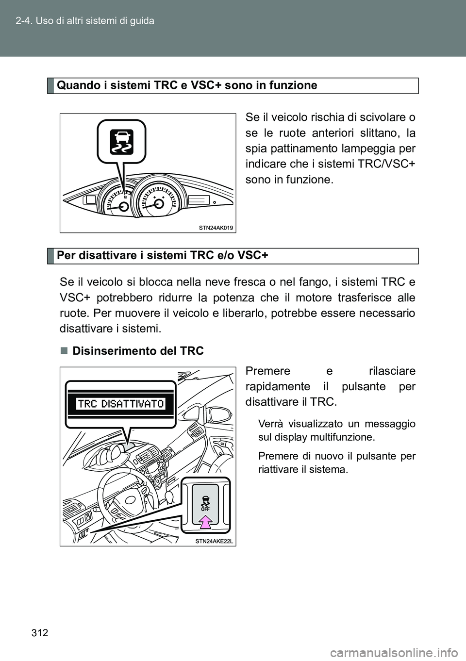TOYOTA VERSO 2014  Manuale duso (in Italian) 312 2-4. Uso di altri sistemi di guida
Quando i sistemi TRC e VSC+ sono in funzione
Se il veicolo rischia di scivolare o
se le ruote anteriori slittano, la
spia pattinamento lampeggia per
indicare che