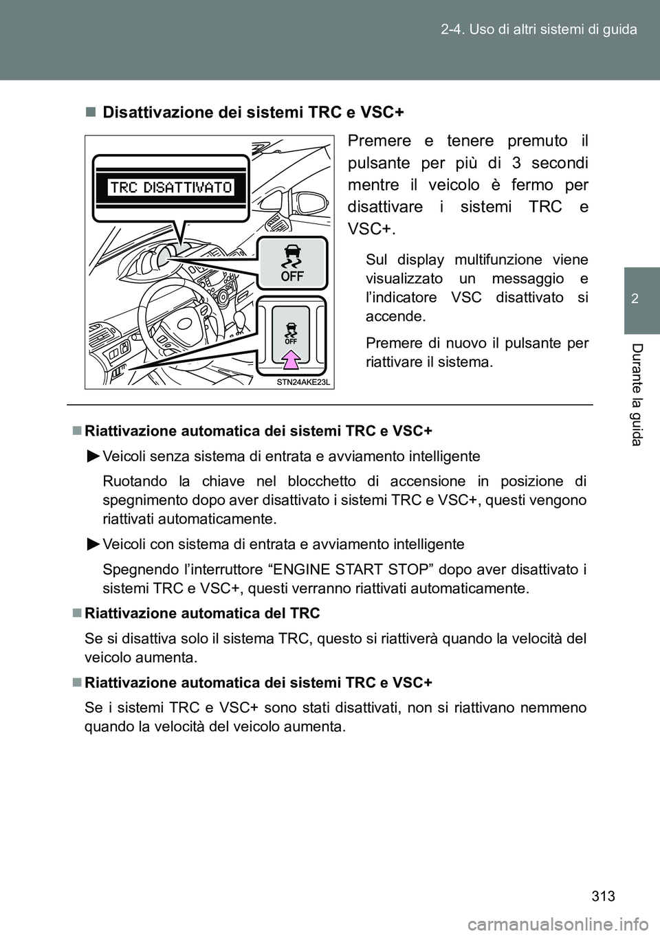 TOYOTA VERSO 2014  Manuale duso (in Italian) 313 2-4. Uso di altri sistemi di guida
2
Durante la guida
Disattivazione dei sistemi TRC e VSC+
Premere e tenere premuto il
pulsante per più di 3 secondi
mentre il veicolo è fermo per
disattivare