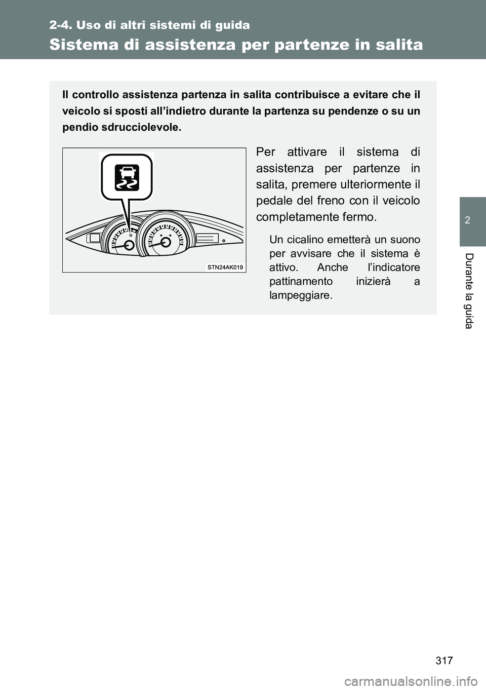 TOYOTA VERSO 2014  Manuale duso (in Italian) 317
2-4. Uso di altri sistemi di guida
2
Durante la guida
Sistema di assistenza per partenze in salita
Il controllo assistenza partenza in salita contribuisce a evitare che il
veicolo si sposti all’