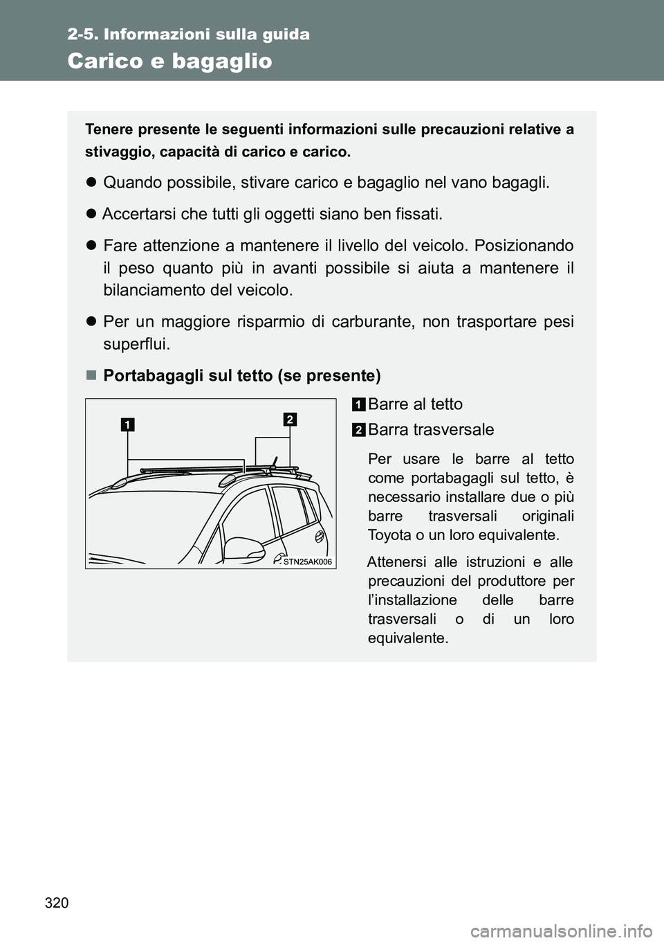 TOYOTA VERSO 2014  Manuale duso (in Italian) 320
2-5. Informazioni sulla guida
Carico e bagaglio
Tenere presente le seguenti informazioni sulle precauzioni relative a
stivaggio, capacità di carico e carico.
Quando possibile, stivare carico e