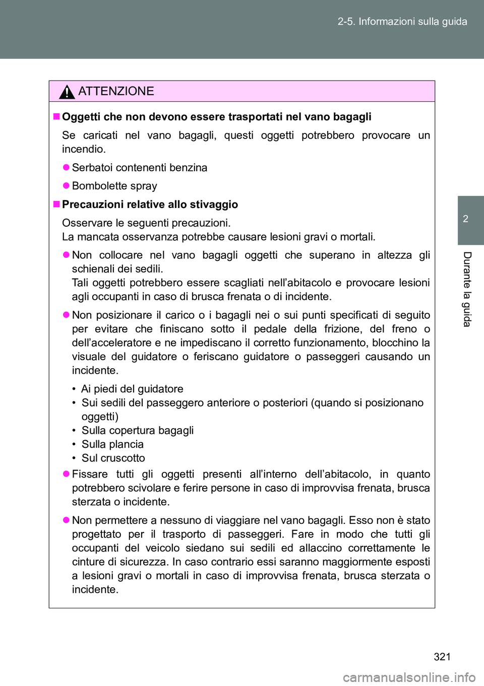 TOYOTA VERSO 2014  Manuale duso (in Italian) 321 2-5. Informazioni sulla guida
2
Durante la guida
ATTENZIONE
Oggetti che non devono essere trasportati nel vano bagagli
Se caricati nel vano bagagli, questi oggetti potrebbero provocare un
incen