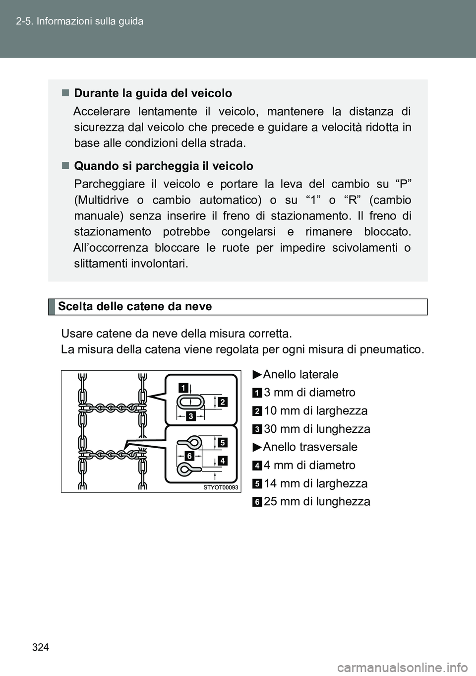TOYOTA VERSO 2014  Manuale duso (in Italian) 324 2-5. Informazioni sulla guida
Scelta delle catene da neve
Usare catene da neve della misura corretta. 
La misura della catena viene regolata per ogni misura di pneumatico.
Anello laterale
3 mm di 