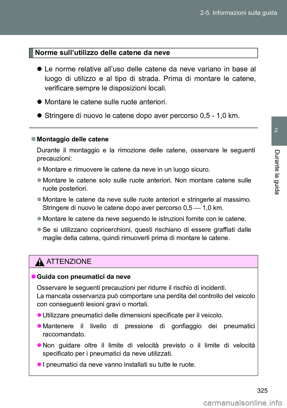 TOYOTA VERSO 2014  Manuale duso (in Italian) 325 2-5. Informazioni sulla guida
2
Durante la guida
Norme sull’utilizzo delle catene da neve
Le norme relative all’uso delle catene da neve variano in base al
luogo di utilizzo e al tipo di st