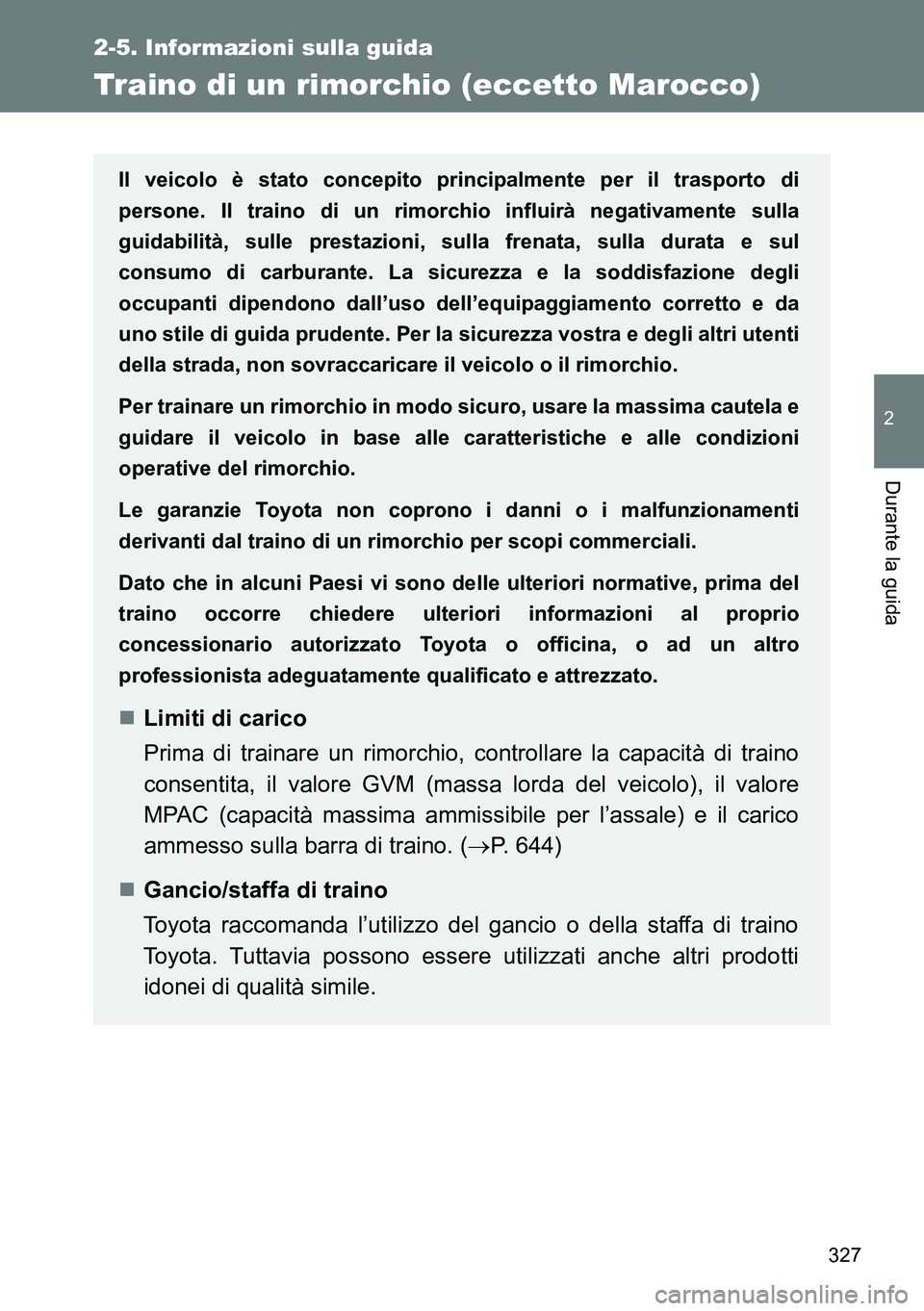 TOYOTA VERSO 2014  Manuale duso (in Italian) 327
2-5. Informazioni sulla guida
2
Durante la guida
Traino di un rimorchio (eccetto Marocco)
Il veicolo è stato concepito principalmente per il trasporto di
persone. Il traino di un rimorchio influi