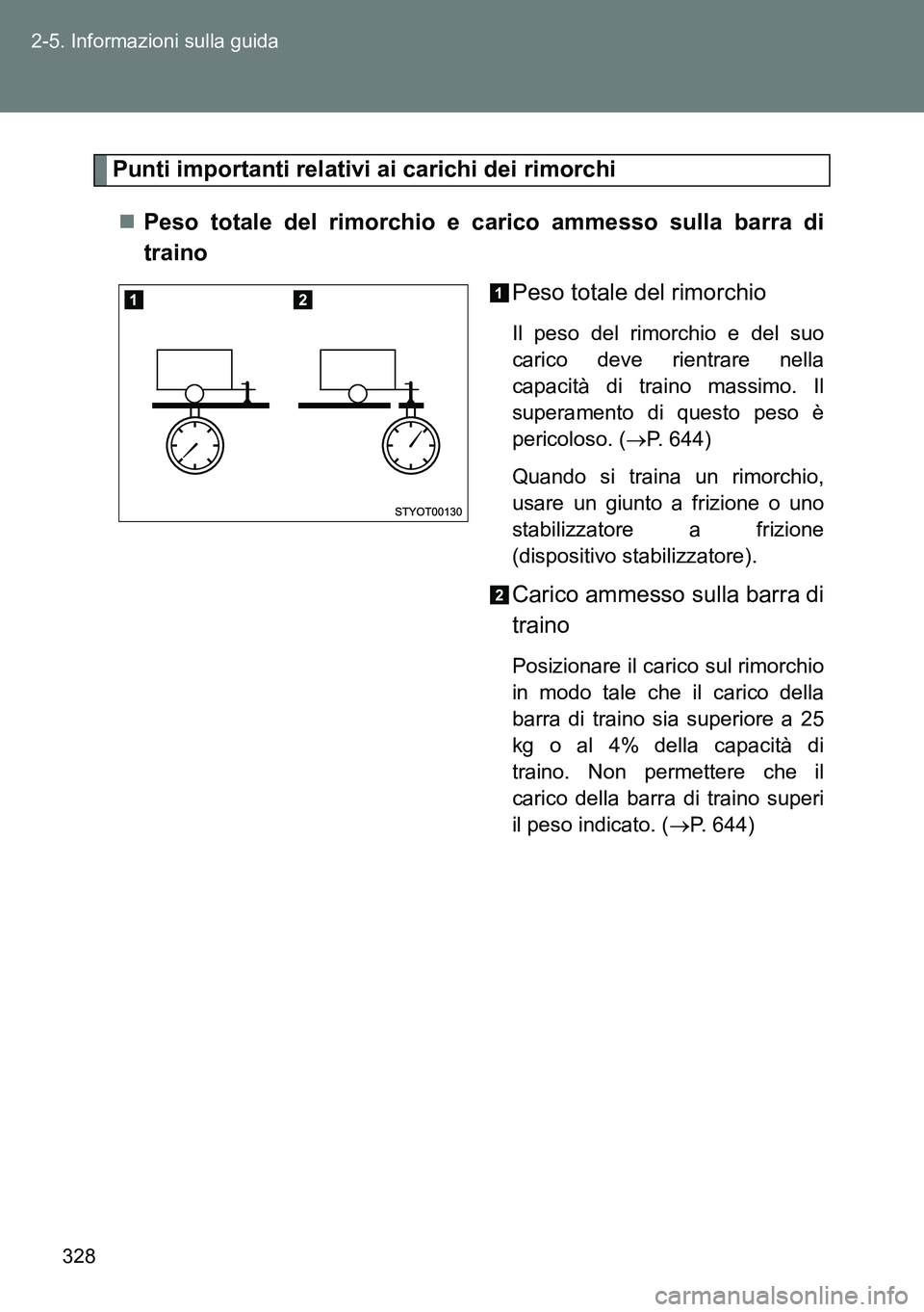 TOYOTA VERSO 2014  Manuale duso (in Italian) 328 2-5. Informazioni sulla guida
Punti importanti relativi ai carichi dei rimorchi
Peso totale del rimorchio e carico ammesso sulla barra di
traino
Peso totale del rimorchio
Il peso del rimorchio 