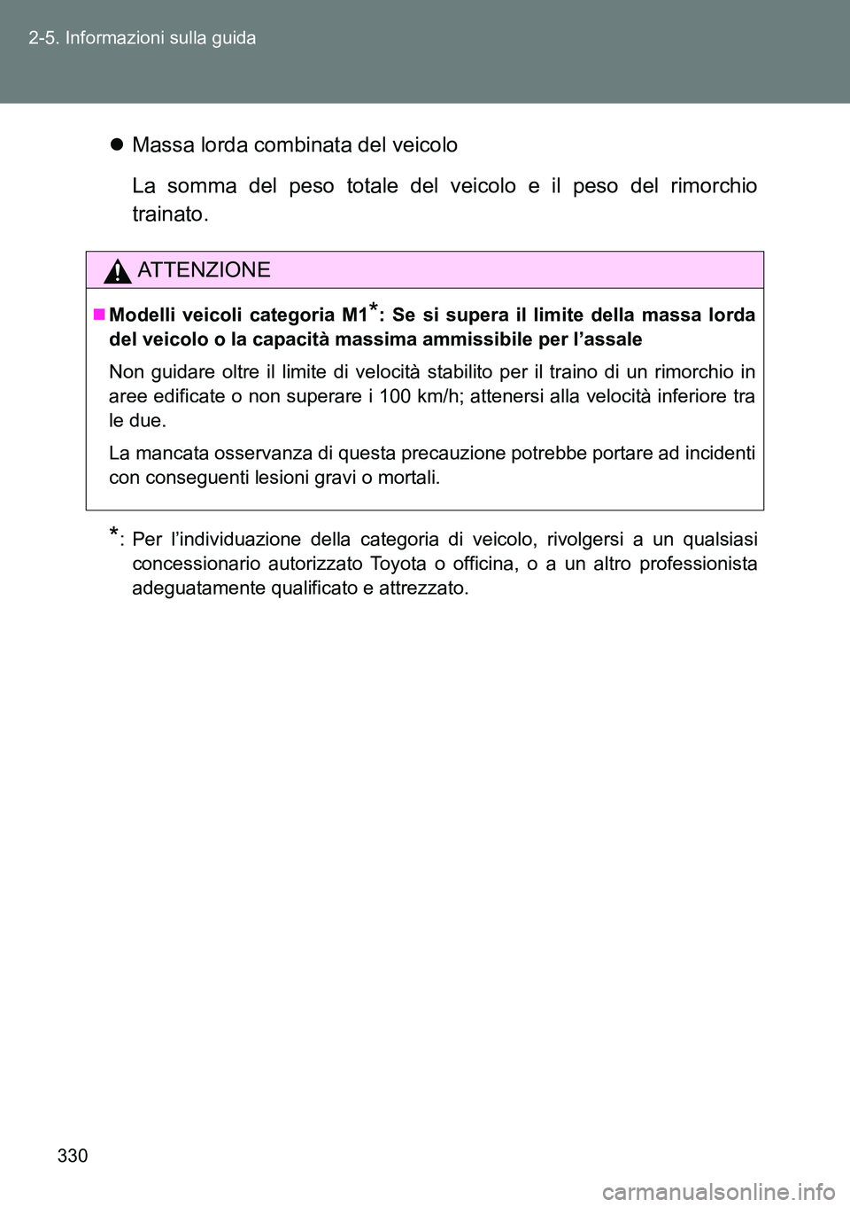 TOYOTA VERSO 2014  Manuale duso (in Italian) 330 2-5. Informazioni sulla guida
Massa lorda combinata del veicolo
La somma del peso totale del veicolo e il peso del rimorchio
trainato.
*: Per l’individuazione della categoria di veicolo, rivo