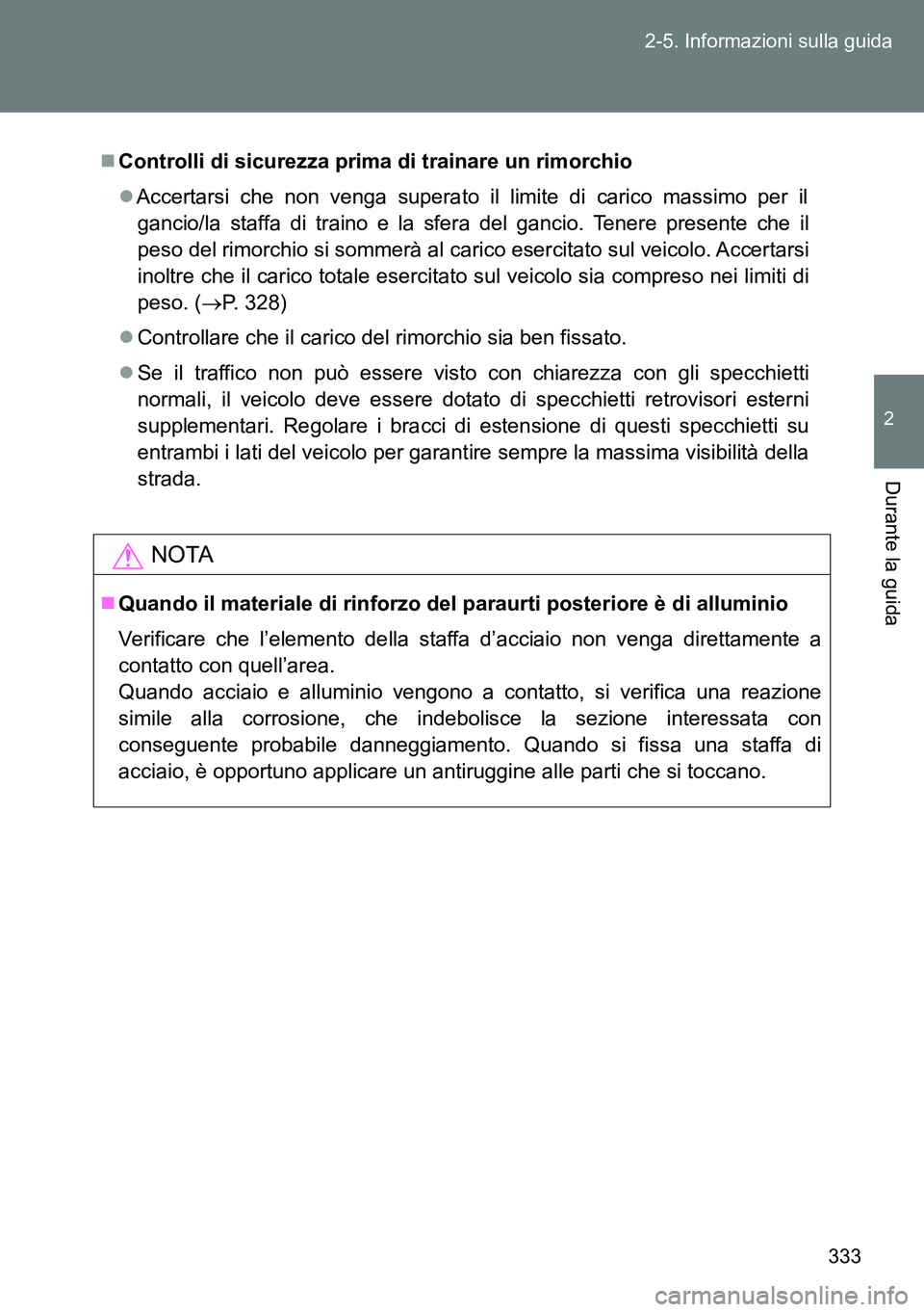 TOYOTA VERSO 2014  Manuale duso (in Italian) 333 2-5. Informazioni sulla guida
2
Durante la guida
Controlli di sicurezza prima di trainare un rimorchio
Accertarsi che non venga superato il limite di carico massimo per il
gancio/la staffa d