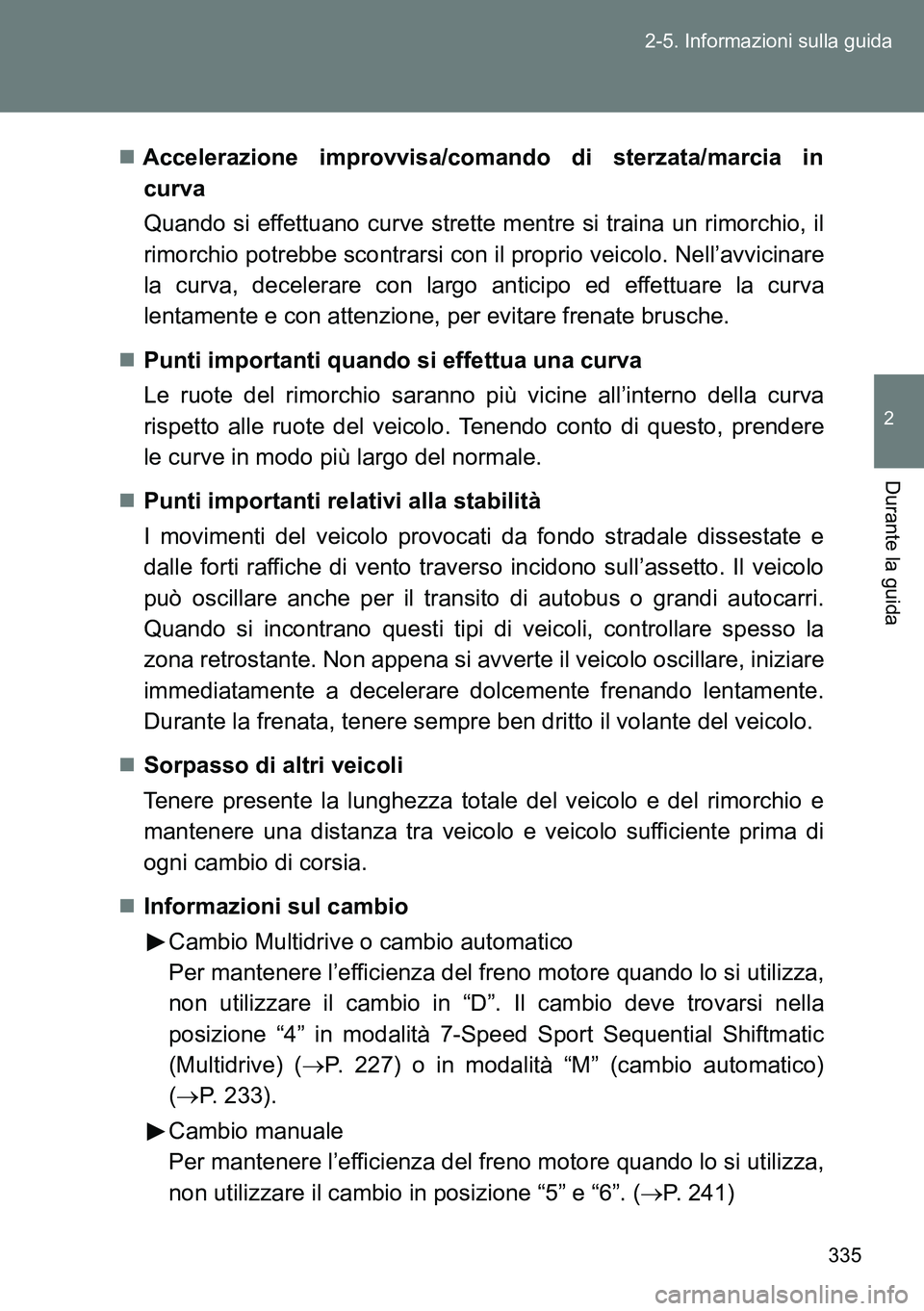 TOYOTA VERSO 2014  Manuale duso (in Italian) 335 2-5. Informazioni sulla guida
2
Durante la guida
Accelerazione improvvisa/comando di sterzata/marcia in
curva
Quando si effettuano curve strette mentre si traina un rimorchio, il
rimorchio potr