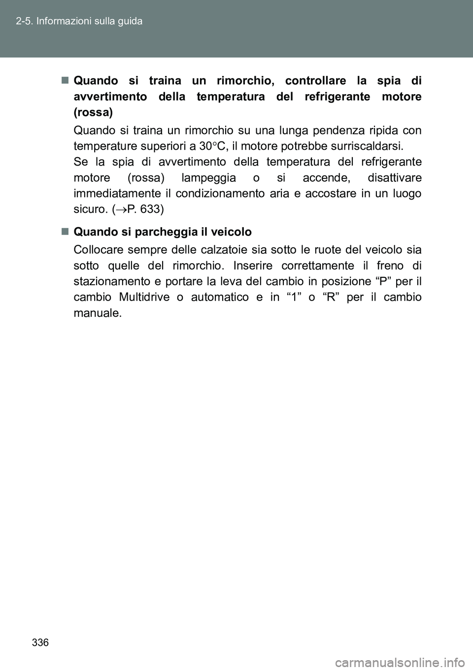 TOYOTA VERSO 2014  Manuale duso (in Italian) 336 2-5. Informazioni sulla guida
Quando si traina un rimorchio, controllare la spia di
avvertimento della temperatura del refrigerante motore
(rossa)
Quando si traina un rimorchio su una lunga pen