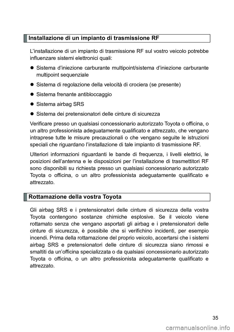 TOYOTA VERSO 2014  Manuale duso (in Italian) 35
Installazione di un impianto di trasmissione RF
L’installazione di un impianto di trasmissione RF sul vostro veicolo potrebbe
influenzare sistemi elettronici quali:
Sistema d’iniezione carbu