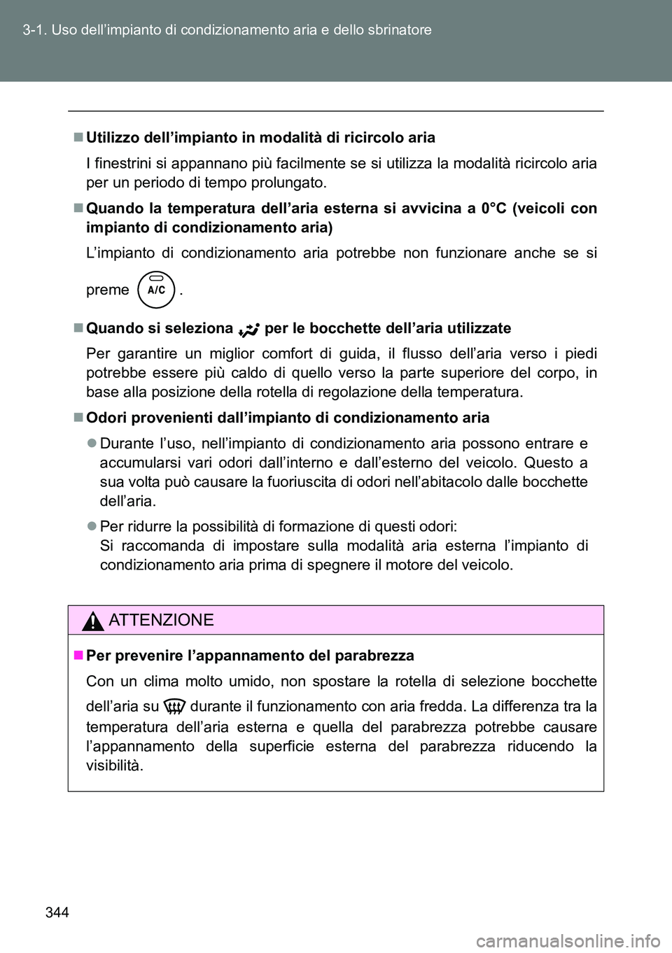 TOYOTA VERSO 2014  Manuale duso (in Italian) 344 3-1. Uso dell’impianto di condizionamento aria e dello sbrinatore
Utilizzo dell’impianto in modalità di ricircolo aria
I finestrini si appannano più facilmente se si utilizza la modalità