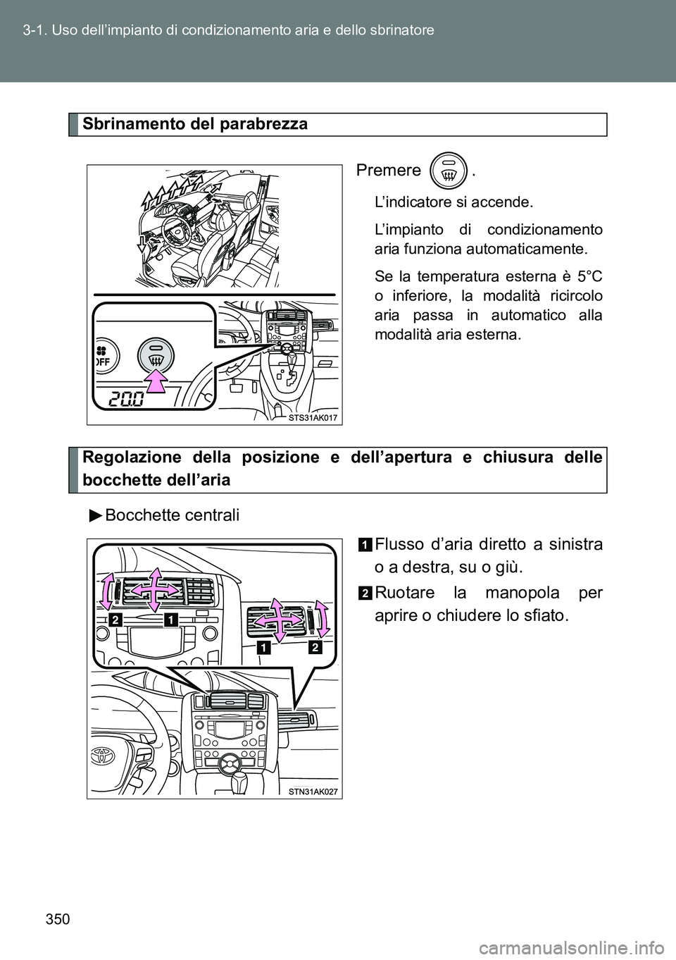 TOYOTA VERSO 2014  Manuale duso (in Italian) 350 3-1. Uso dell’impianto di condizionamento aria e dello sbrinatore
Sbrinamento del parabrezza
Premere .
L’indicatore si accende.
L’impianto di condizionamento
aria funziona automaticamente.
S