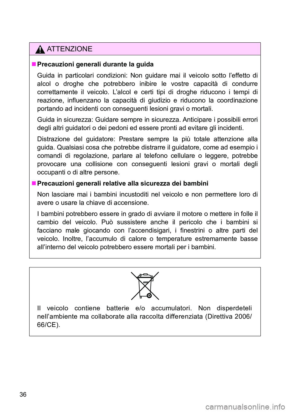 TOYOTA VERSO 2014  Manuale duso (in Italian) 36
ATTENZIONE
Precauzioni generali durante la guida
Guida in particolari condizioni: Non guidare mai il veicolo sotto l’effetto di
alcol o droghe che potrebbero inibire le vostre capacità di con