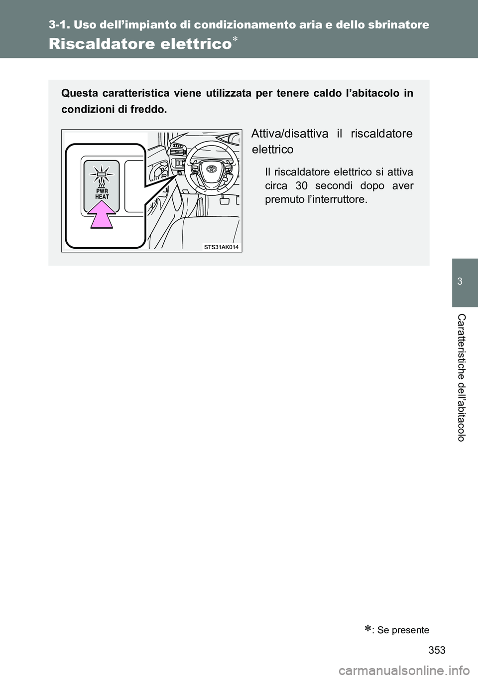 TOYOTA VERSO 2014  Manuale duso (in Italian) 353
3-1. Uso dell’impianto di condizionamento aria e dello sbrinatore
3
Caratteristiche dell’abitacolo
Riscaldatore elettrico
: Se presente
Questa caratteristica viene utilizzata per tenere 
