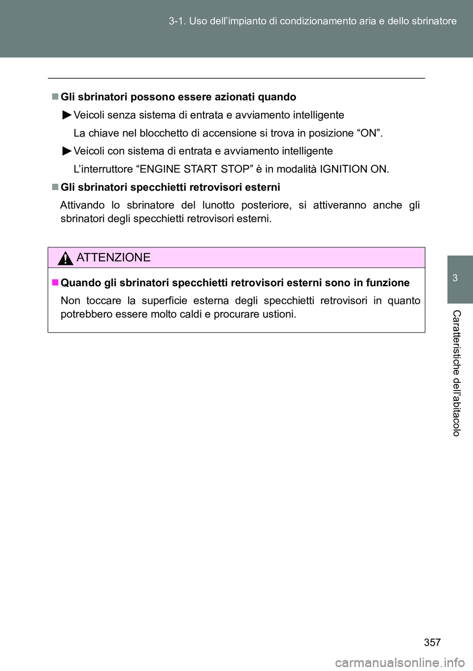 TOYOTA VERSO 2014  Manuale duso (in Italian) 357 3-1. Uso dell’impianto di condizionamento aria e dello sbrinatore
3
Caratteristiche dell’abitacolo
Gli sbrinatori possono essere azionati quando
Veicoli senza sistema di entrata e avviament