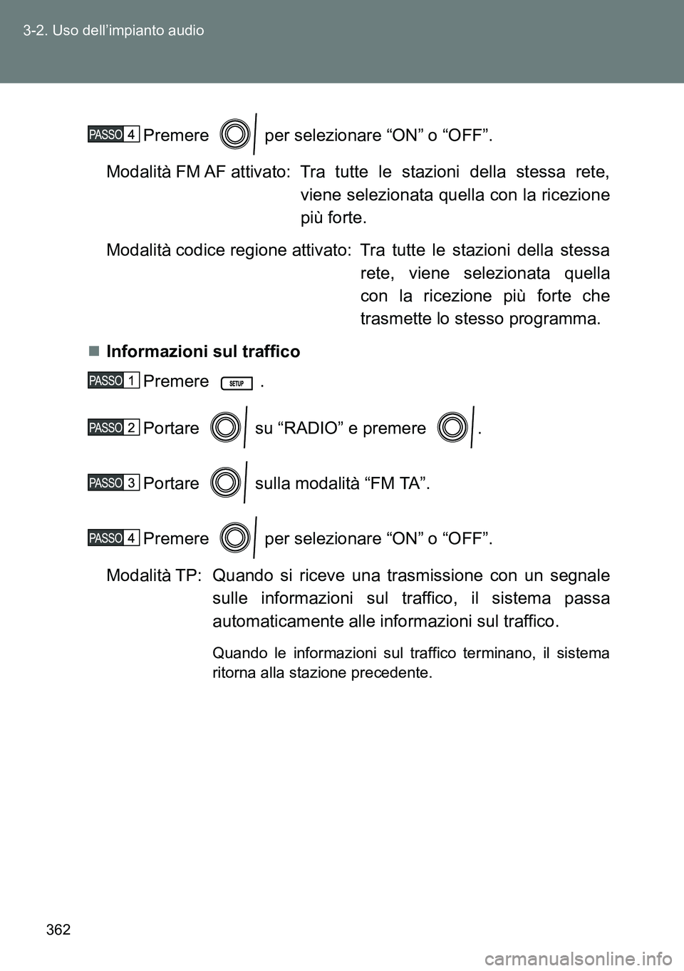TOYOTA VERSO 2014  Manuale duso (in Italian) 362 3-2. Uso dell’impianto audio
Premere   per selezionare “ON” o “OFF”.
Modalità FM AF attivato: Tra  tutte  le  stazioni  della  stessa  rete,
viene selezionata quella con la ricezione
pi