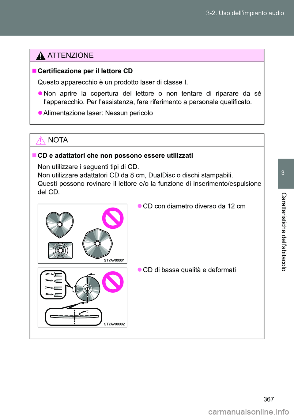 TOYOTA VERSO 2014  Manuale duso (in Italian) 367 3-2. Uso dell’impianto audio
3
Caratteristiche dell’abitacolo
ATTENZIONE
Certificazione per il lettore CD
Questo apparecchio è un prodotto laser di classe I.
Non aprire la copertura del