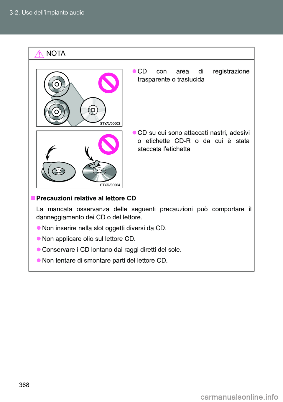 TOYOTA VERSO 2014  Manuale duso (in Italian) 368 3-2. Uso dell’impianto audio
NOTA
Precauzioni relative al lettore CD
La mancata osservanza delle seguenti precauzioni può comportare il
danneggiamento dei CD o del lettore.
Non inserire n
