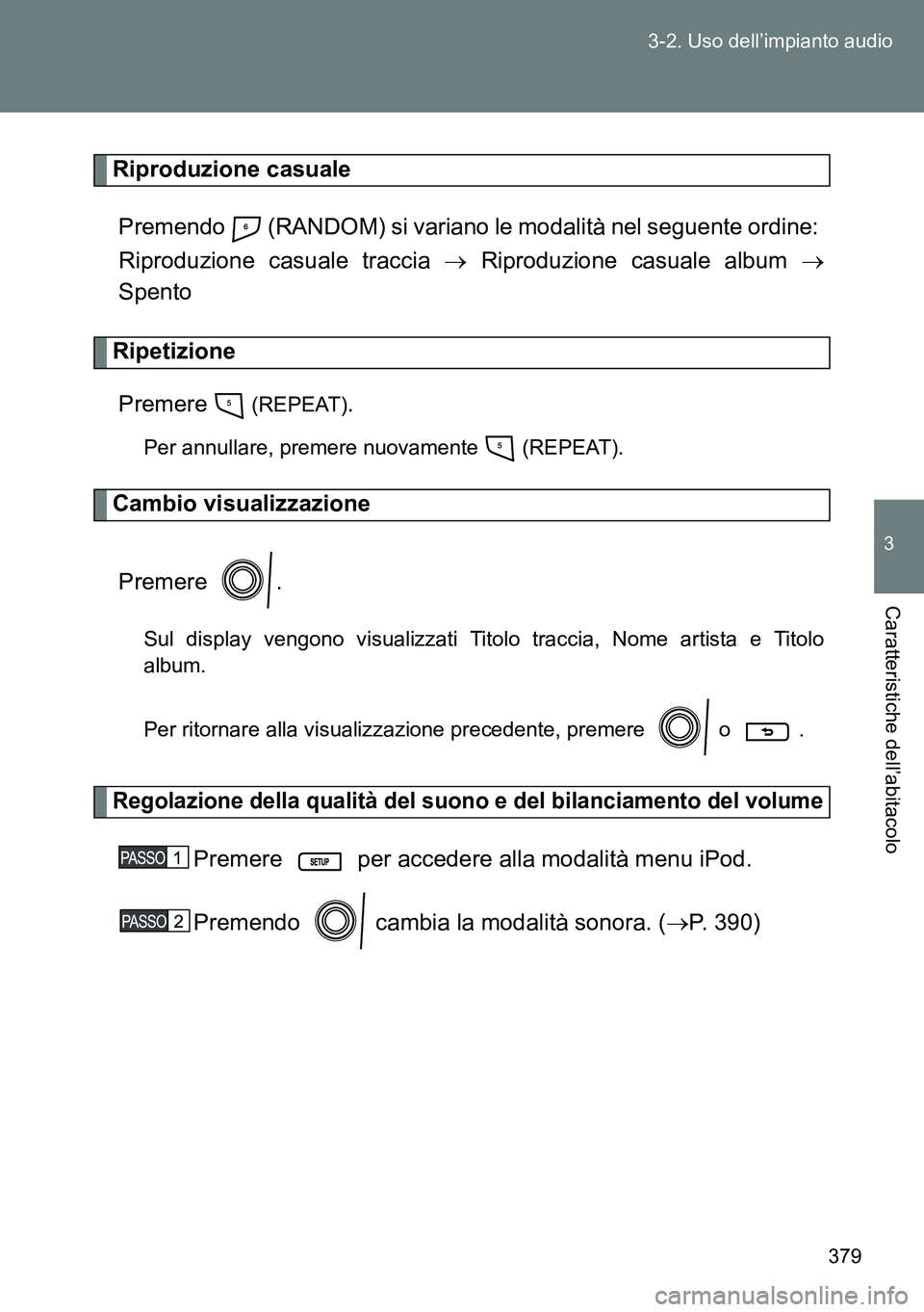 TOYOTA VERSO 2014  Manuale duso (in Italian) 379 3-2. Uso dell’impianto audio
3
Caratteristiche dell’abitacolo
Riproduzione casuale
Premendo   (RANDOM) si variano le modalità nel seguente ordine: 
Riproduzione casuale traccia  Riproduzio