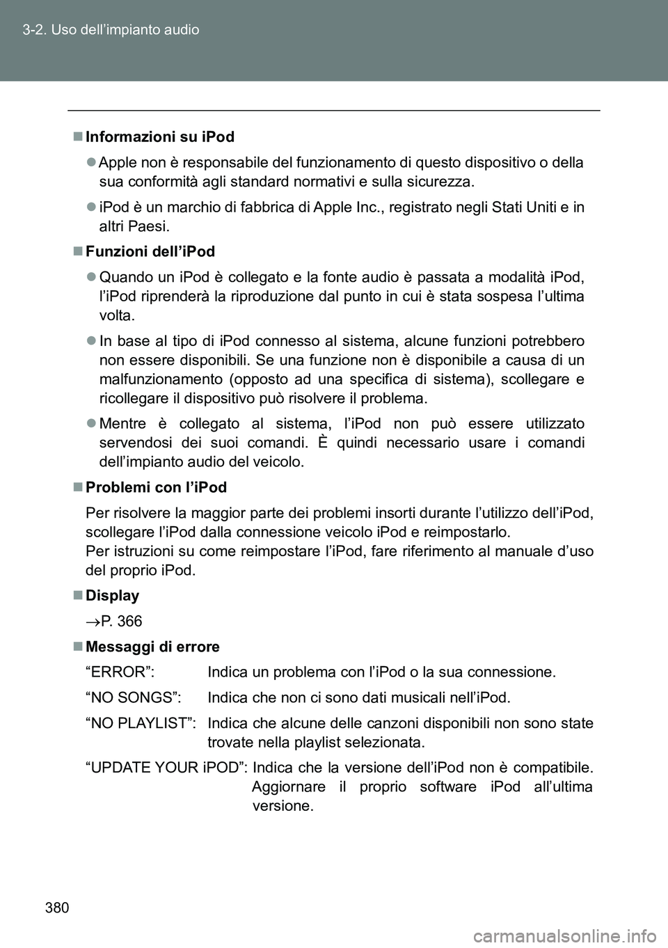 TOYOTA VERSO 2014  Manuale duso (in Italian) 380 3-2. Uso dell’impianto audio
Informazioni su iPod
Apple non è responsabile del funzionamento di questo dispositivo o della
sua conformità agli standard normativi e sulla sicurezza.
iP