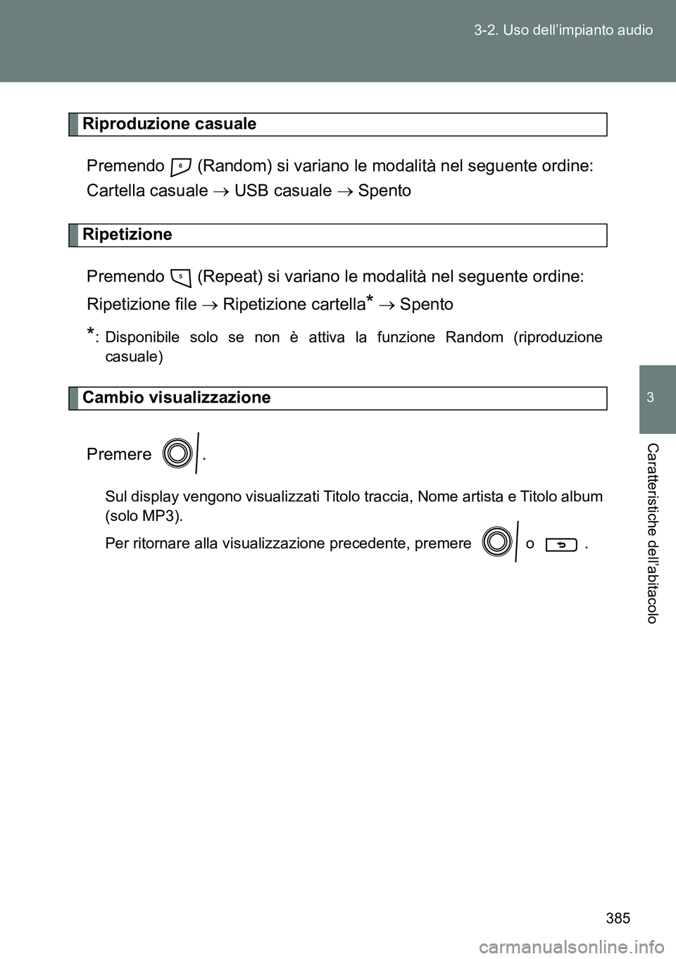 TOYOTA VERSO 2014  Manuale duso (in Italian) 385 3-2. Uso dell’impianto audio
3
Caratteristiche dell’abitacolo
Riproduzione casuale
Premendo   (Random) si variano le modalità nel seguente ordine: 
Cartella casuale  USB casuale  Spento