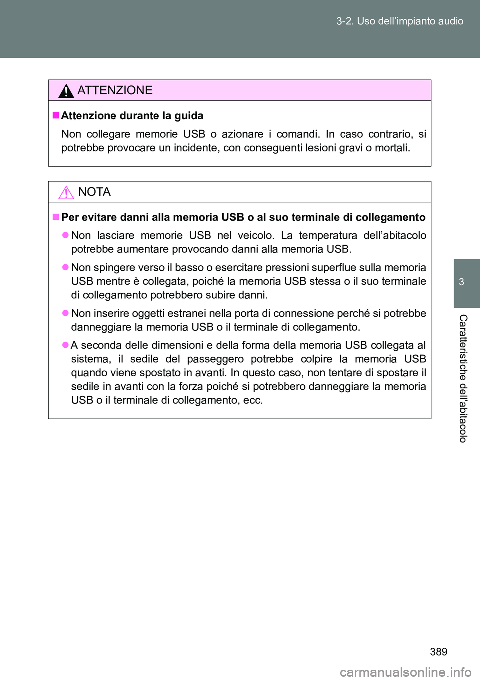 TOYOTA VERSO 2014  Manuale duso (in Italian) 389 3-2. Uso dell’impianto audio
3
Caratteristiche dell’abitacolo
ATTENZIONE
Attenzione durante la guida
Non collegare memorie USB o azionare i comandi. In caso contrario, si
potrebbe provocare