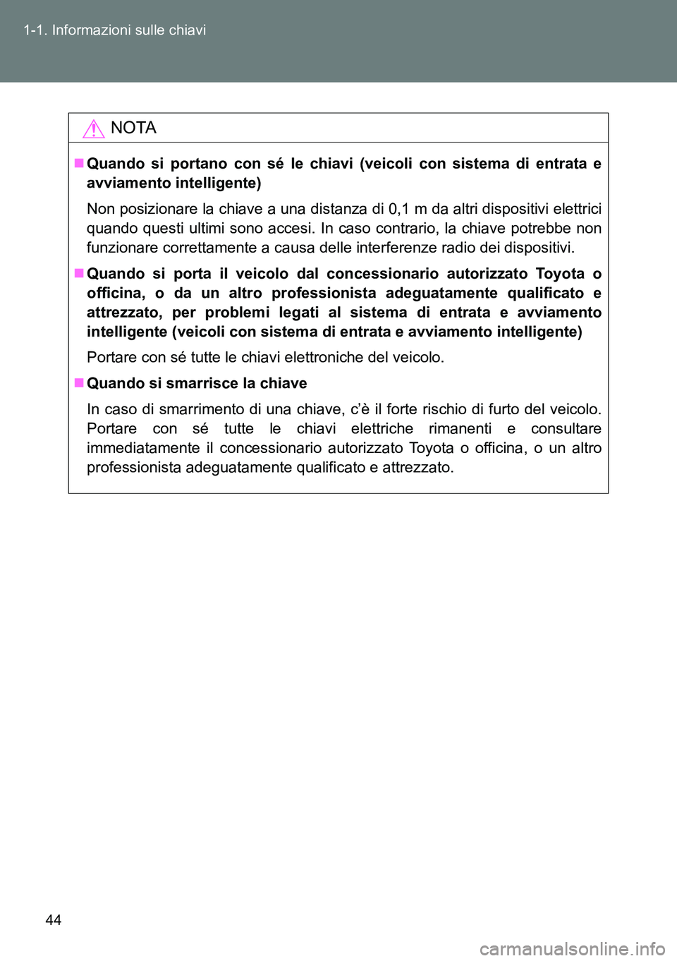 TOYOTA VERSO 2014  Manuale duso (in Italian) 44 1-1. Informazioni sulle chiavi
NOTA
Quando si portano con sé le chiavi (veicoli con sistema di entrata e
avviamento intelligente)
Non posizionare la chiave a una distanza di 0,1 m da altri disp