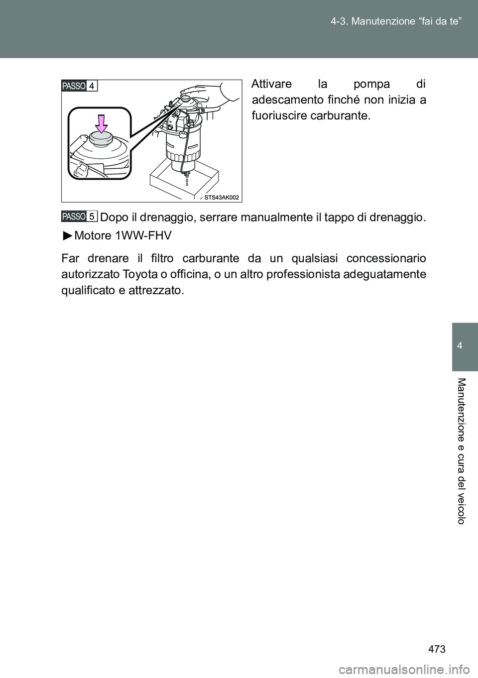 TOYOTA VERSO 2014  Manuale duso (in Italian) 473 4-3. Manutenzione “fai da te”
4
Manutenzione e cura del veicolo
Attivare la pompa di
adescamento finché non inizia a
fuoriuscire carburante.
Dopo il drenaggio, serrare manualmente il tappo di
