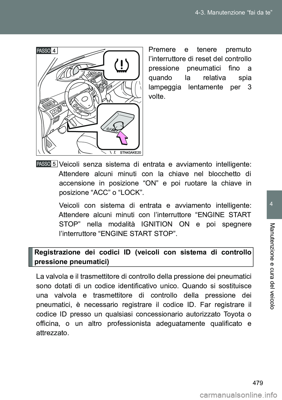 TOYOTA VERSO 2014 Manuale duso (in Italian) 479 4-3. Manutenzione “fai da te”
4
Manutenzione e cura del veicolo
Premere e tenere premuto
l’interruttore di reset del controllo
pressione pneumatici fino a
quando la relativa spia
lampeggia l TOYOTA VERSO 2014 Manuale duso (in Italian) 479 4-3. Manutenzione “fai da te”
4
Manutenzione e cura del veicolo
Premere e tenere premuto
l’interruttore di reset del controllo
pressione pneumatici fino a
quando la relativa spia
lampeggia l