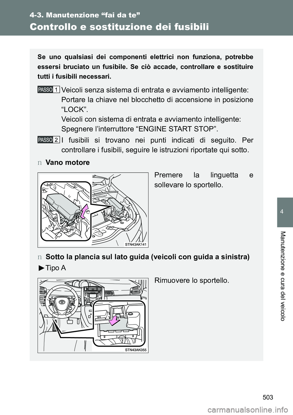 TOYOTA VERSO 2014  Manuale duso (in Italian) 503
4-3. Manutenzione “fai da te”
4
Manutenzione e cura del veicolo
Controllo e sostituzione dei fusibili
Se uno qualsiasi dei componenti elettrici non funziona, potrebbe
essersi bruciato un fusib