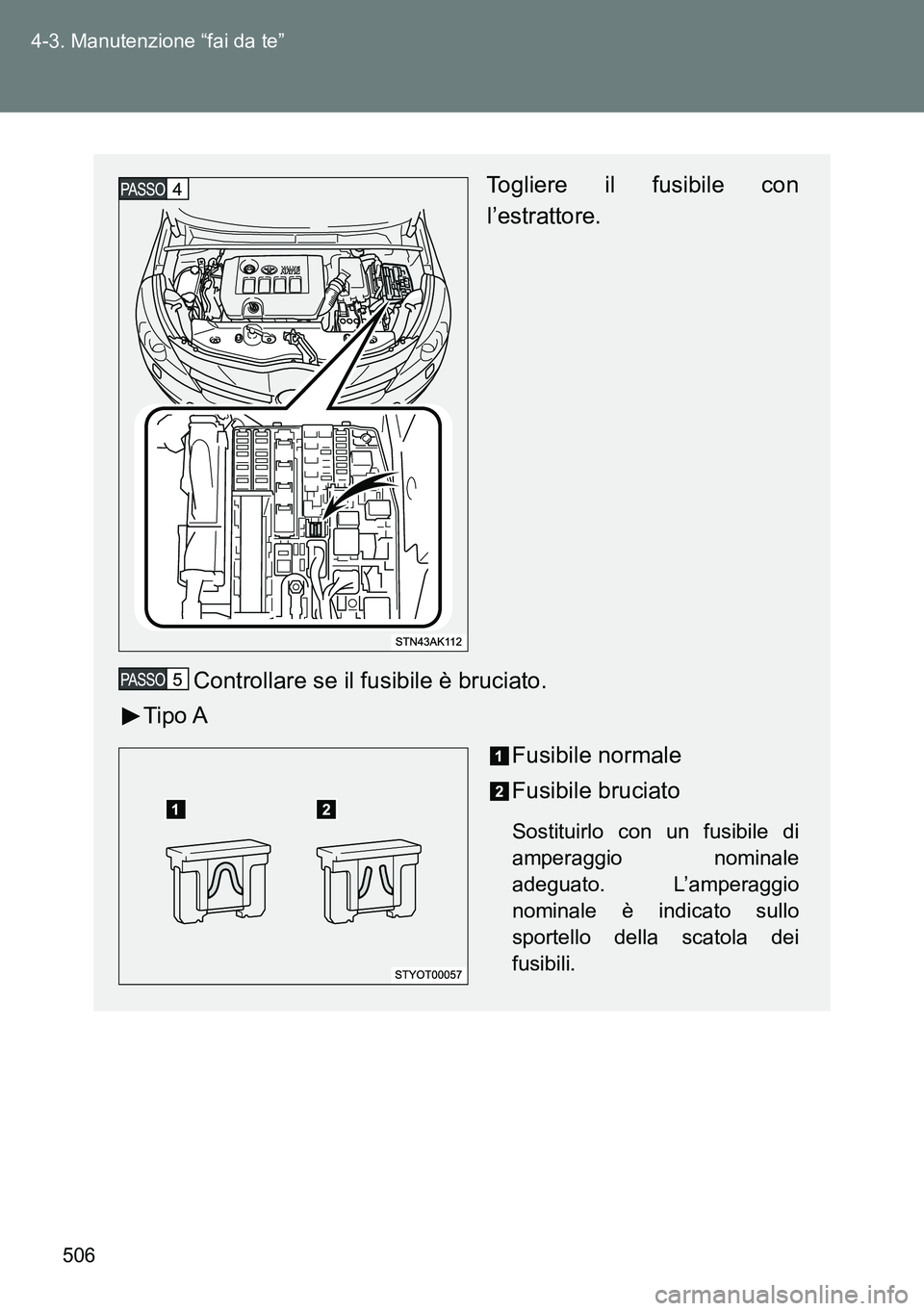 TOYOTA VERSO 2014  Manuale duso (in Italian) 506 4-3. Manutenzione “fai da te”
Togliere il fusibile con
l’estrattore.
Controllare se il fusibile è bruciato.
Tipo A
Fusibile normale
Fusibile bruciato
Sostituirlo con un fusibile di
amperagg