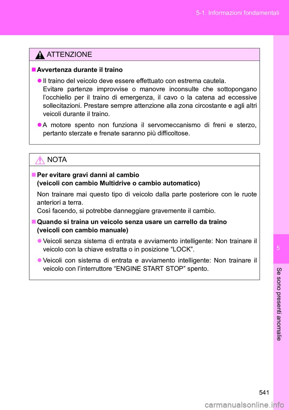 TOYOTA VERSO 2014  Manuale duso (in Italian) 5
541 5-1. Informazioni fondamentali
Se sono presenti anomalie
ATTENZIONE
Avvertenza durante il traino
Il traino del veicolo deve essere effettuato con estrema cautela. 
Evitare partenze improvv