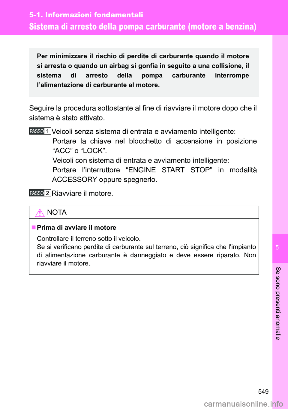 TOYOTA VERSO 2014  Manuale duso (in Italian) 5
549
5-1. Informazioni fondamentali
Se sono presenti anomalie
Sistema di arresto della pompa carburante (motore a benzina)
Seguire la procedura sottostante al fine di riavviare il motore dopo che il
