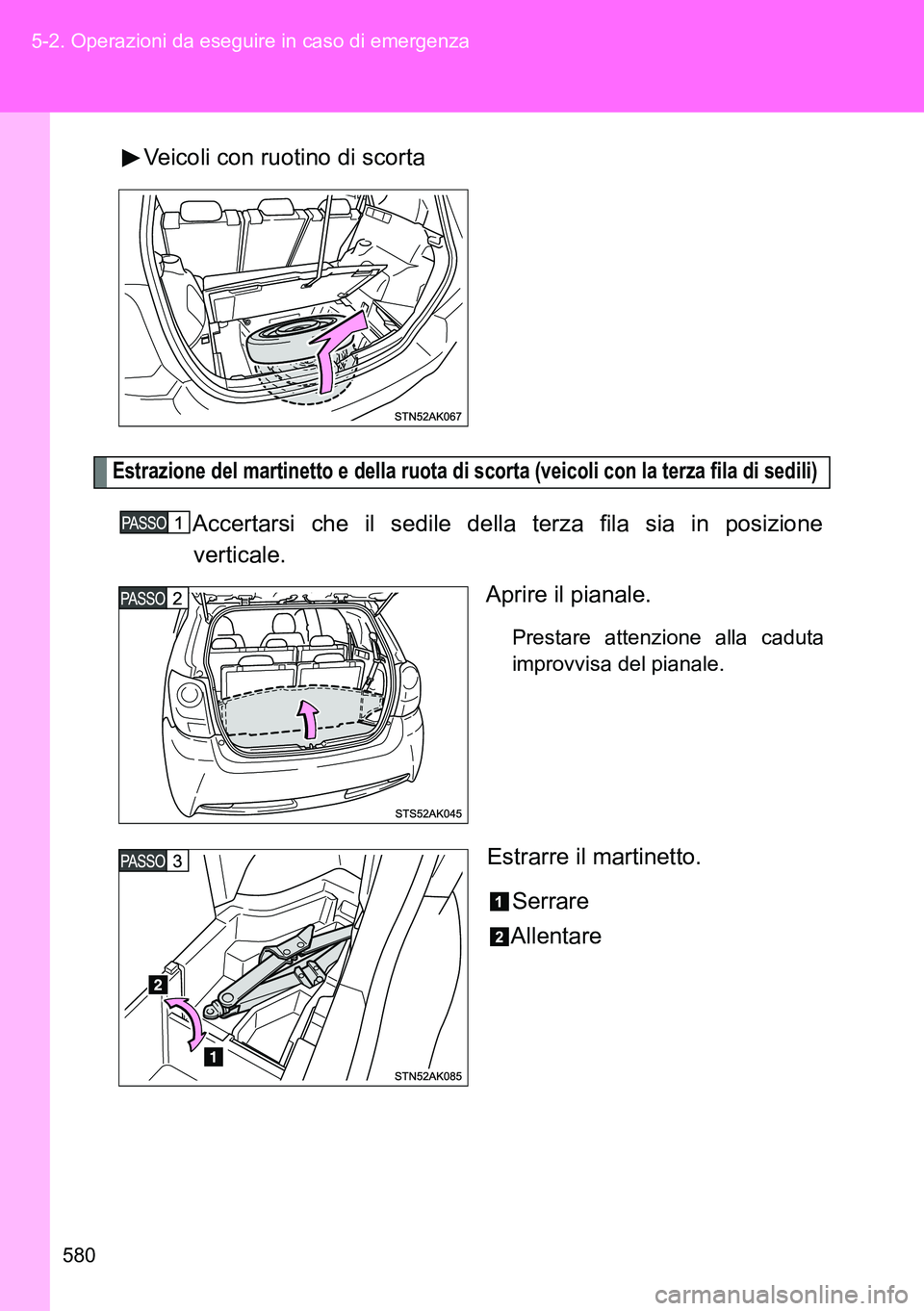 TOYOTA VERSO 2014  Manuale duso (in Italian) 580 5-2. Operazioni da eseguire in caso di emergenza
Veicoli con ruotino di scorta
Estrazione del martinetto e della ruota di scorta (veicoli con la terza fila di sedili)
Accertarsi che il sedile dell