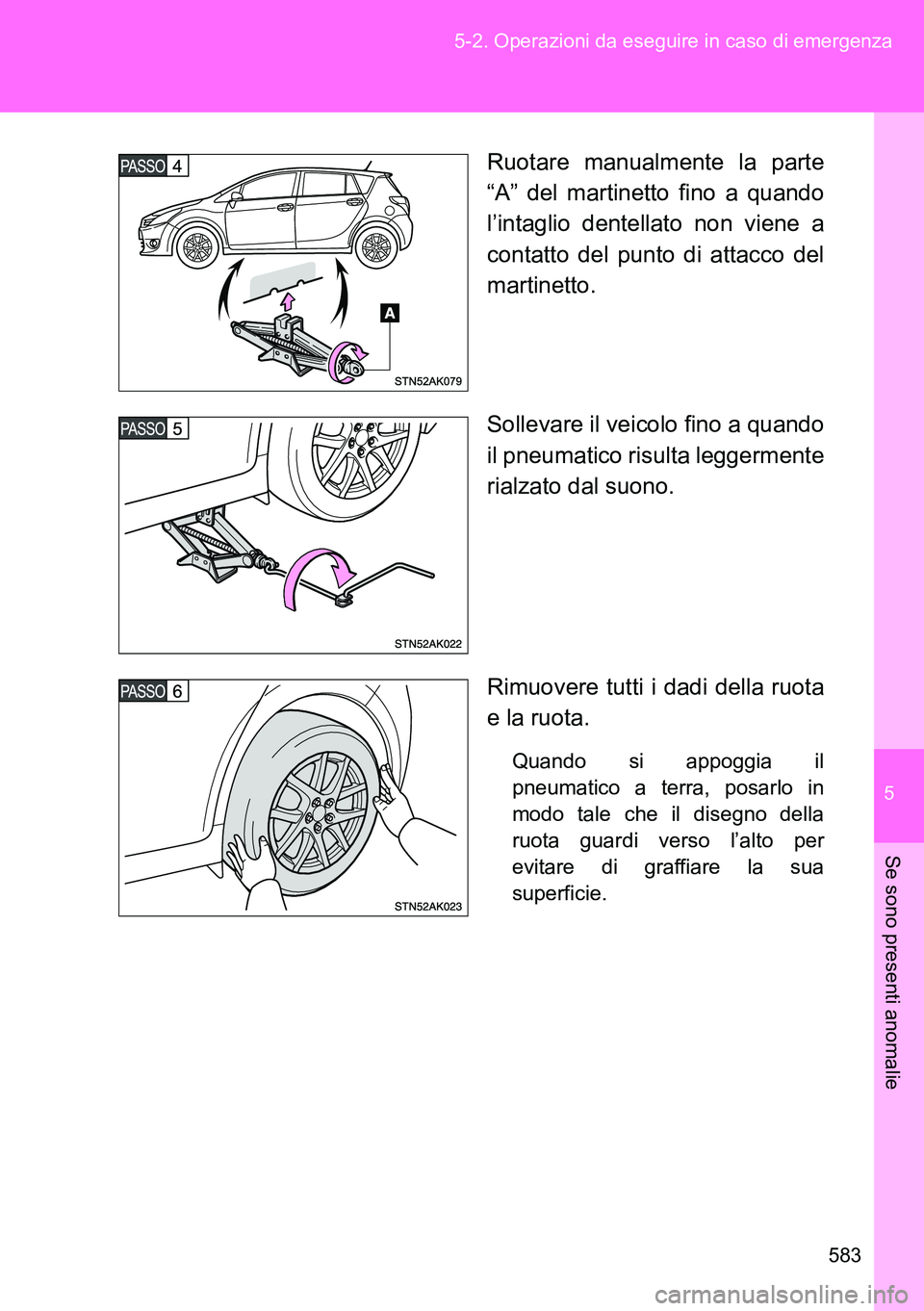 TOYOTA VERSO 2014  Manuale duso (in Italian) 5
583 5-2. Operazioni da eseguire in caso di emergenza
Se sono presenti anomalie
Ruotare manualmente la parte
“A” del martinetto fino a quando
l’intaglio dentellato non viene a
contatto del punt