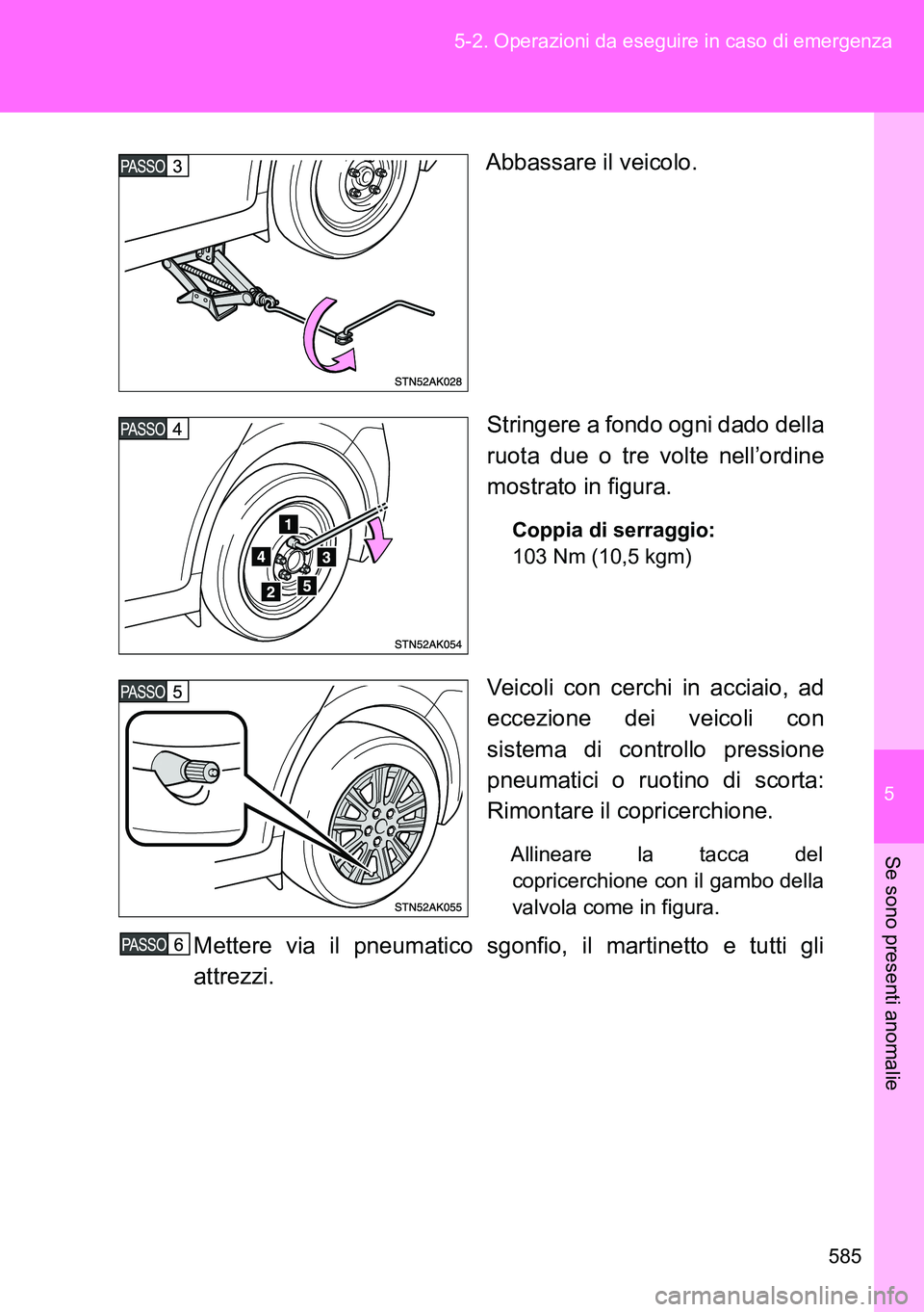 TOYOTA VERSO 2014  Manuale duso (in Italian) 5
585 5-2. Operazioni da eseguire in caso di emergenza
Se sono presenti anomalie
Abbassare il veicolo.
Stringere a fondo ogni dado della
ruota due o tre volte nell’ordine
mostrato in figura.
Coppia 