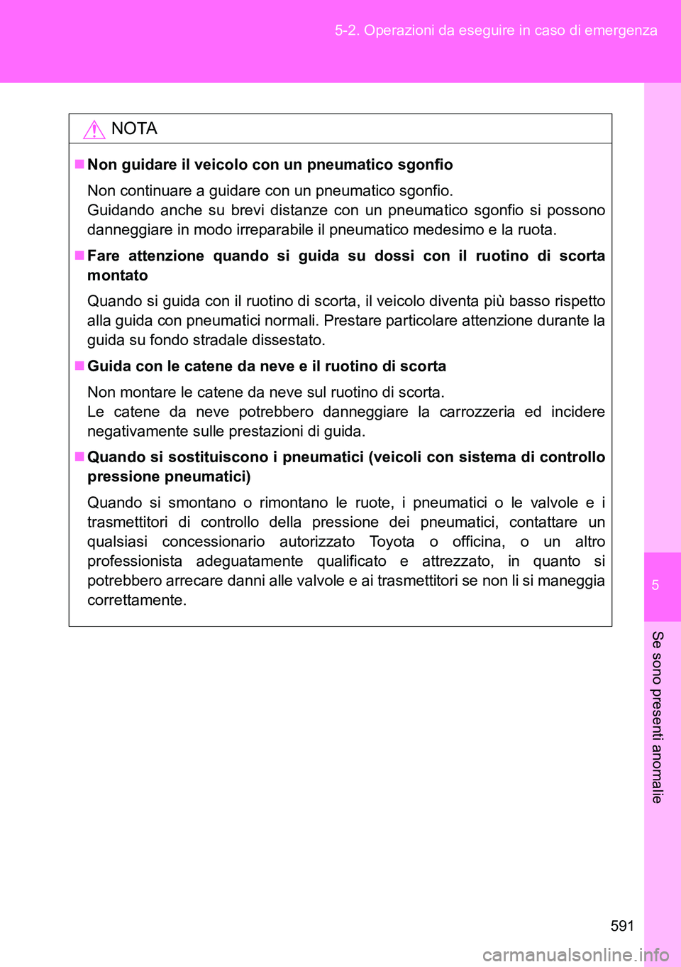 TOYOTA VERSO 2014 Manuale duso (in Italian) 5
591 5-2. Operazioni da eseguire in caso di emergenza
Se sono presenti anomalie
NOTA
Non guidare il veicolo con un pneumatico sgonfio
Non continuare a guidare con un pneumatico sgonfio.
Guidando a TOYOTA VERSO 2014 Manuale duso (in Italian) 5
591 5-2. Operazioni da eseguire in caso di emergenza
Se sono presenti anomalie
NOTA
Non guidare il veicolo con un pneumatico sgonfio
Non continuare a guidare con un pneumatico sgonfio.
Guidando a