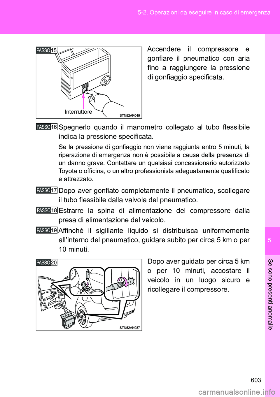 TOYOTA VERSO 2014 Manuale duso (in Italian) 5
603 5-2. Operazioni da eseguire in caso di emergenza
Se sono presenti anomalie
Accendere il compressore e
gonfiare il pneumatico con aria
fino a raggiungere la pressione
di gonfiaggio specificata.
S TOYOTA VERSO 2014 Manuale duso (in Italian) 5
603 5-2. Operazioni da eseguire in caso di emergenza
Se sono presenti anomalie
Accendere il compressore e
gonfiare il pneumatico con aria
fino a raggiungere la pressione
di gonfiaggio specificata.
S