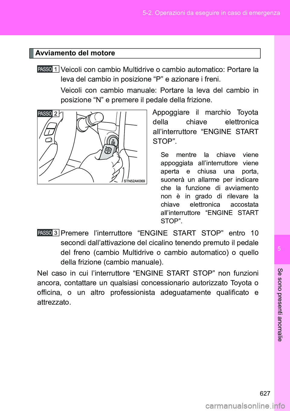 TOYOTA VERSO 2014  Manuale duso (in Italian) 5
627 5-2. Operazioni da eseguire in caso di emergenza
Se sono presenti anomalie
Avviamento del motore
Veicoli con cambio Multidrive o cambio automatico: Portare la
leva del cambio in posizione “P