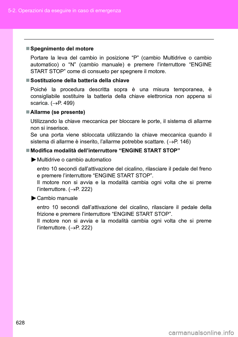 TOYOTA VERSO 2014  Manuale duso (in Italian) 628 5-2. Operazioni da eseguire in caso di emergenza
Spegnimento del motore
Portare la leva del cambio in posizione “P” (cambio Multidrive o cambio
automatico) o “N” (cambio manuale) e prem
