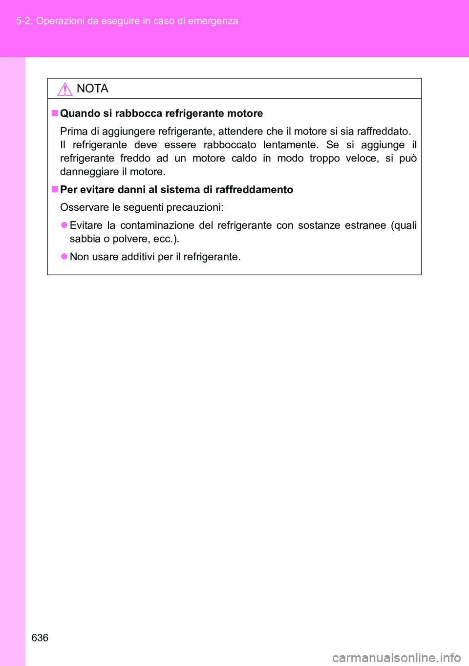 TOYOTA VERSO 2014  Manuale duso (in Italian) 636 5-2. Operazioni da eseguire in caso di emergenza
NOTA
Quando si rabbocca refrigerante motore
Prima di aggiungere refrigerante, attendere che il motore si sia raffreddato.
Il refrigerante deve e