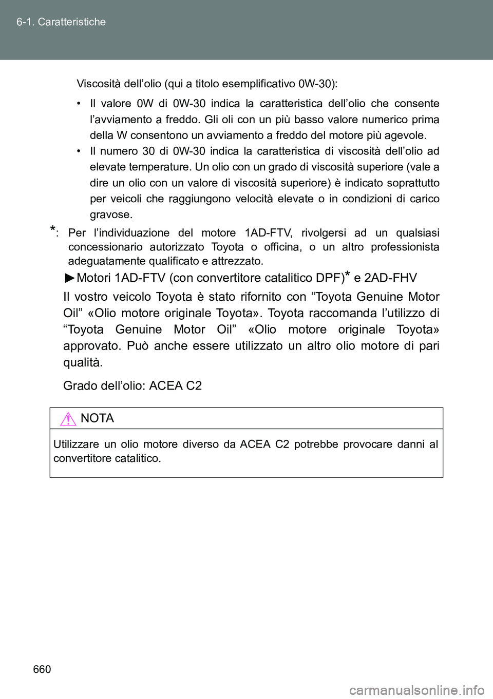 TOYOTA VERSO 2014  Manuale duso (in Italian) 660 6-1. Caratteristiche
Viscosità dell’olio (qui a titolo esemplificativo 0W-30):
• Il valore 0W di 0W-30 indica la caratteristica dell’olio che consente
l’avviamento a freddo. Gli oli con u