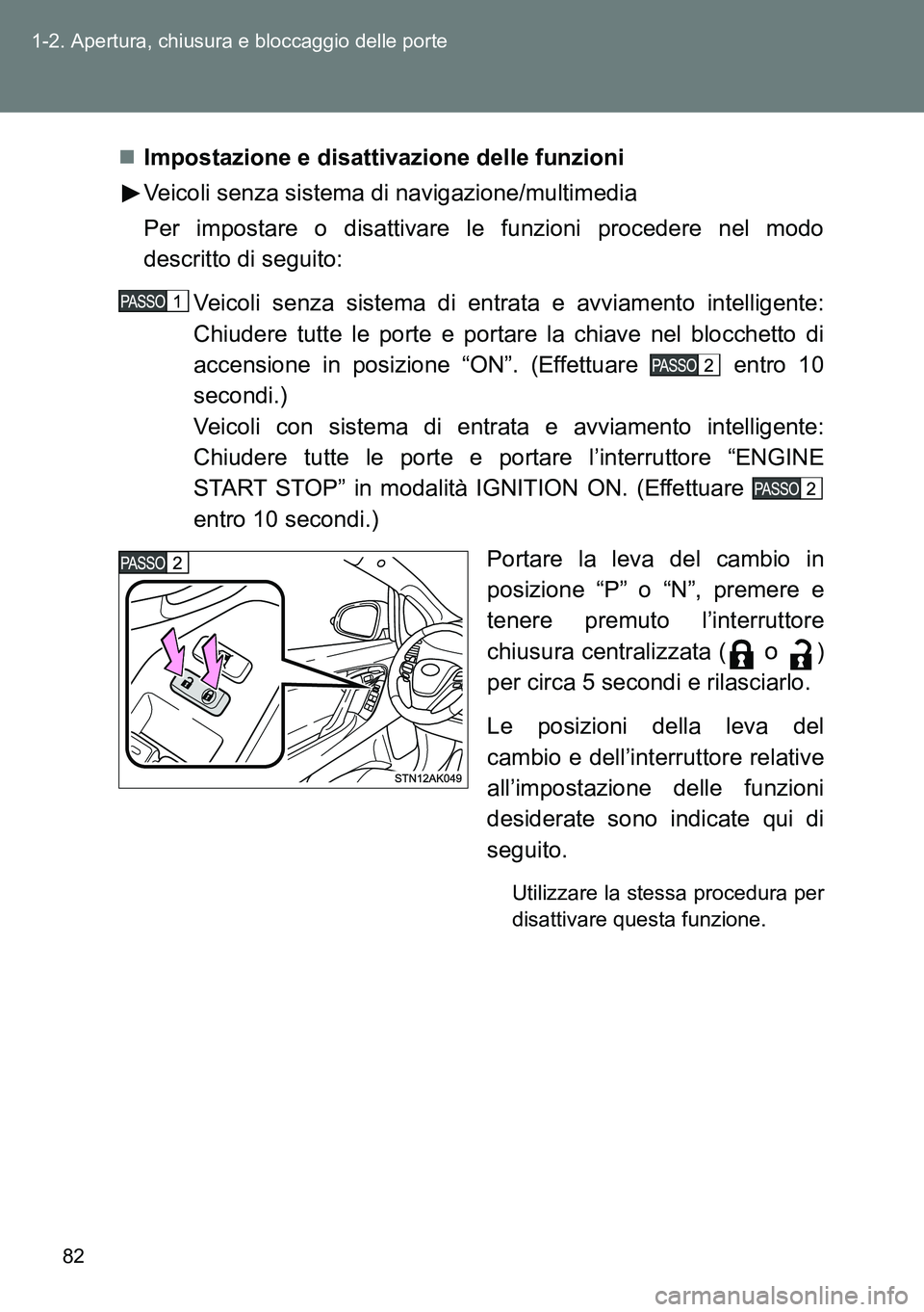TOYOTA VERSO 2014  Manuale duso (in Italian) 82 1-2. Apertura, chiusura e bloccaggio delle porte
Impostazione e disattivazione delle funzioni
Veicoli senza sistema di navigazione/multimedia
Per impostare o disattivare le funzioni procedere ne