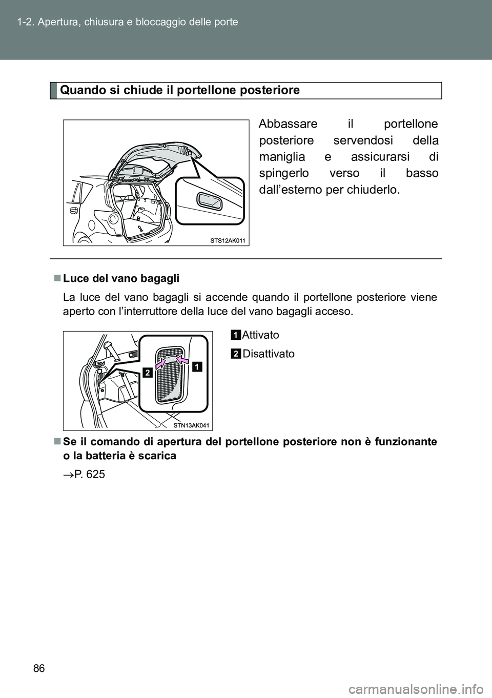 TOYOTA VERSO 2014  Manuale duso (in Italian) 86 1-2. Apertura, chiusura e bloccaggio delle porte
Quando si chiude il portellone posteriore
Abbassare il portellone
posteriore servendosi della
maniglia e assicurarsi di
spingerlo verso il basso
dal