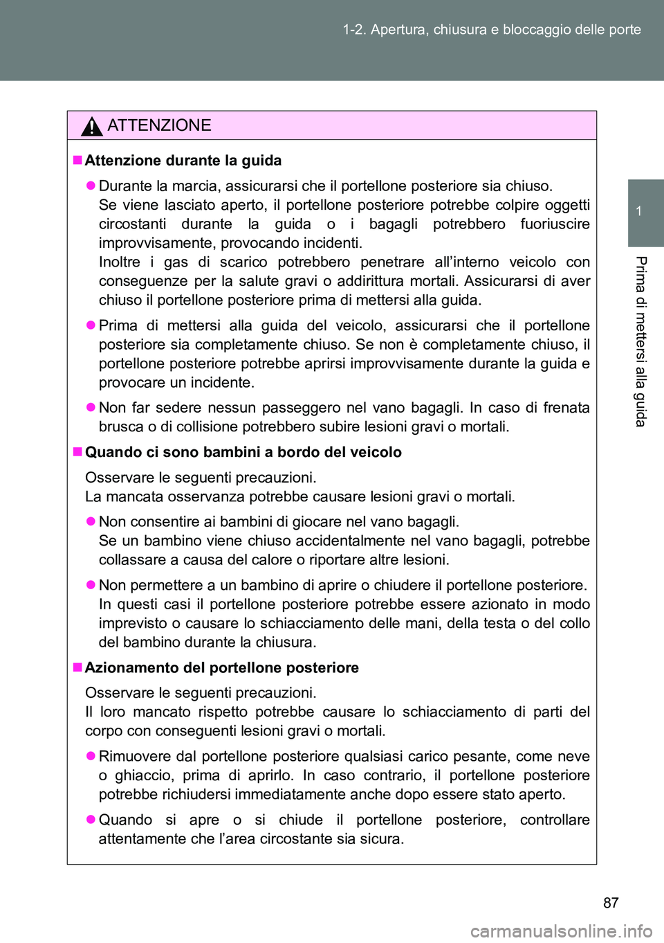 TOYOTA VERSO 2014  Manuale duso (in Italian) 87 1-2. Apertura, chiusura e bloccaggio delle porte
1
Prima di mettersi alla guida
ATTENZIONE
Attenzione durante la guida
Durante la marcia, assicurarsi che il portellone posteriore sia chiuso.
