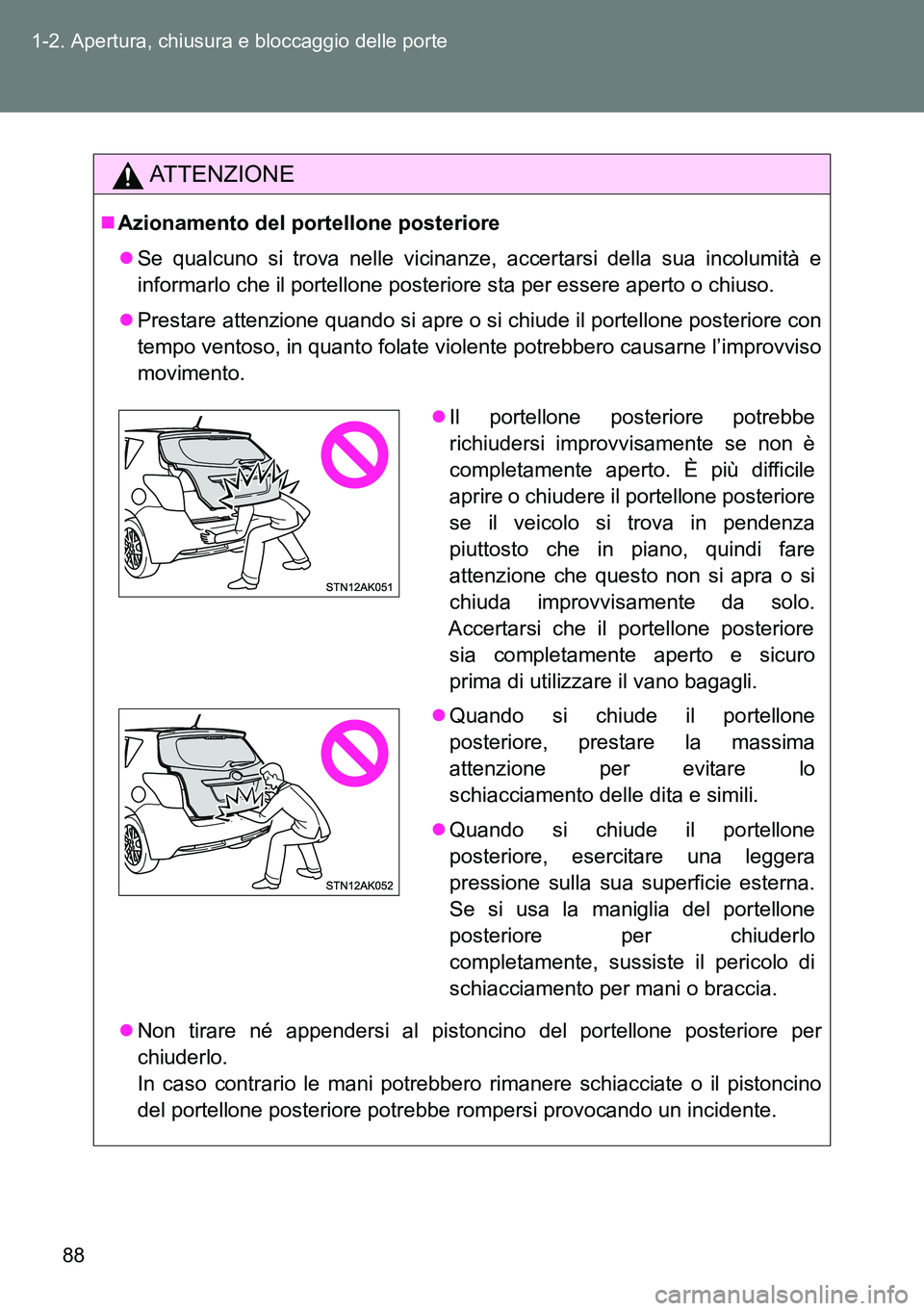 TOYOTA VERSO 2014  Manuale duso (in Italian) 88 1-2. Apertura, chiusura e bloccaggio delle porte
ATTENZIONE
Azionamento del portellone posteriore
Se qualcuno si trova nelle vicinanze, accertarsi della sua incolumità e
informarlo che il po