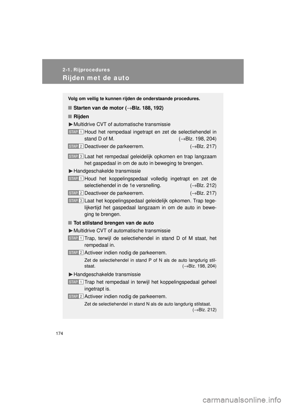 TOYOTA VERSO 2014  Instructieboekje (in Dutch) 174
VERSO(BMW)_WE_OM64558E
2-1. Rijprocedures
Rijden met de auto
Volg om veilig te kunnen rijden de onderstaande procedures.
■Starten van de motor ( →Blz. 188, 192)
■ Rijden
Multidrive CVT of au