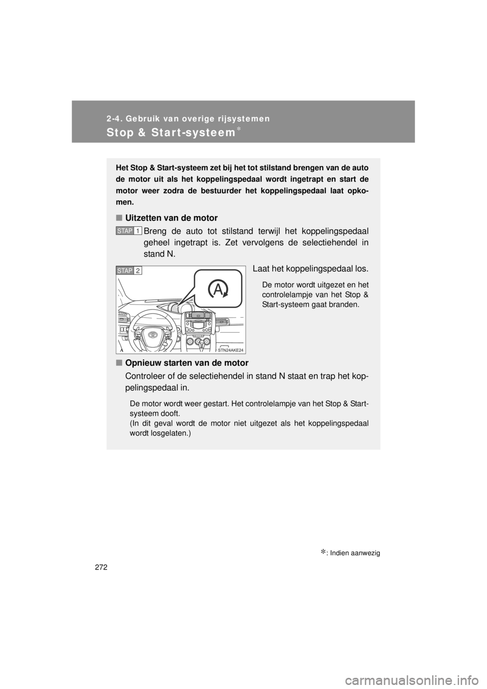 TOYOTA VERSO 2014  Instructieboekje (in Dutch) 272
2-4. Gebruik van overige rijsystemen
VERSO(BMW)_WE_OM64558E
Stop & Start-systeem∗
∗: Indien aanwezig
Het Stop & Start-systeem zet bij het tot stilstand brengen van de auto
de motor uit als het
