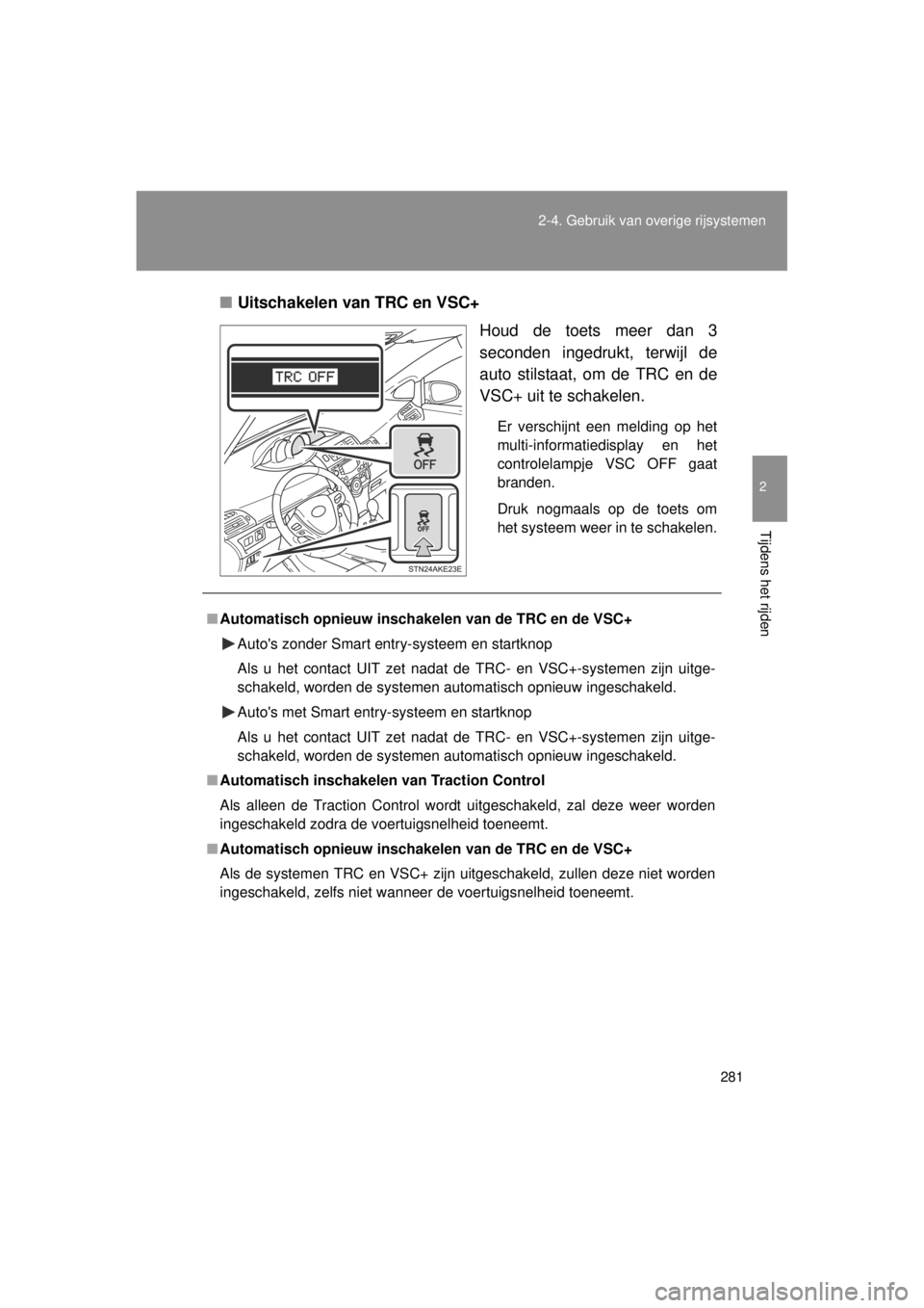 TOYOTA VERSO 2014 Instructieboekje (in Dutch) 281
2-4. Gebruik van overige rijsystemen
2
Tijdens het rijden
VERSO(BMW)_WE_OM64558E
■
Uitschakelen van TRC en VSC+
Houd de toets meer dan 3
seconden ingedrukt, terwijl de
auto stilstaat, om de TRC TOYOTA VERSO 2014 Instructieboekje (in Dutch) 281
2-4. Gebruik van overige rijsystemen
2
Tijdens het rijden
VERSO(BMW)_WE_OM64558E
■
Uitschakelen van TRC en VSC+
Houd de toets meer dan 3
seconden ingedrukt, terwijl de
auto stilstaat, om de TRC