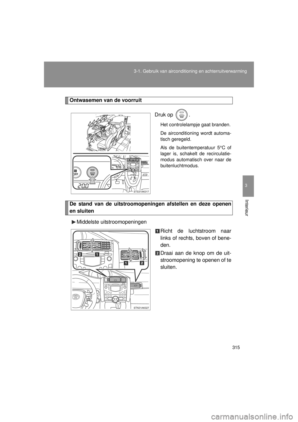 TOYOTA VERSO 2014  Instructieboekje (in Dutch) 315
3-1. Gebruik van airconditioning en achterruitverwarming
3
Interieur
VERSO(BMW)_WE_OM64558E
Ontwasemen van de voorruit
Druk op  .
Het controlelampje gaat branden.
De airconditioning wordt automa-
